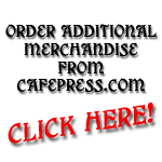 Order additional merchandise from Cafepress.com - CLICK HERE!